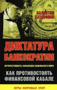  Катасонов Валентин - Диктатура банкократии. Оргпреступность финансово-банковского мира 