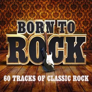  Born To Rock 60 Tracks Of Classic Rock (2015) 