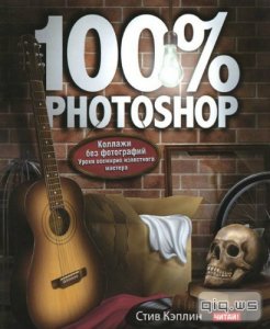  100% Photoshop. Коллажи без фотографий/Стив Кэплин/2012 